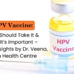HPV Vaccine: Who Should Take It & Why It’s Important – Expert Insights by Dr. Veena, Aysh Health Centre