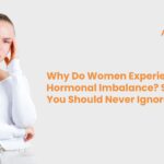 Why Do Women Experience Hormonal Imbalance? Symptoms You Should Never Ignore