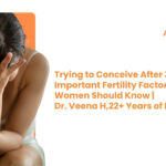 Trying to Conceive After 35: Important Fertility Factors Women Should Know | Dr. Veena H, 22+ Years of Experience
