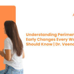 Understanding Perimenopause: Early Changes Every Woman Should Know | Dr. Veena H